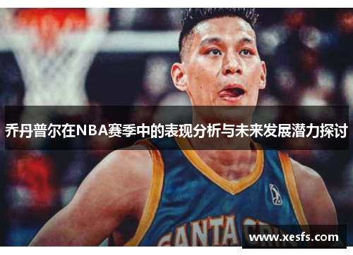 乔丹普尔在NBA赛季中的表现分析与未来发展潜力探讨