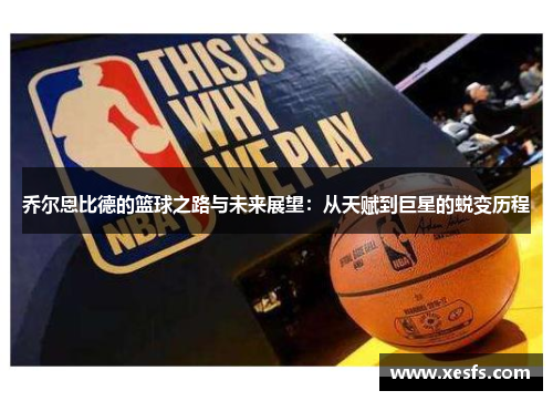 乔尔恩比德的篮球之路与未来展望：从天赋到巨星的蜕变历程