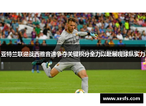 亚特兰联迎战西雅音速争夺关键积分全力以赴展现球队实力