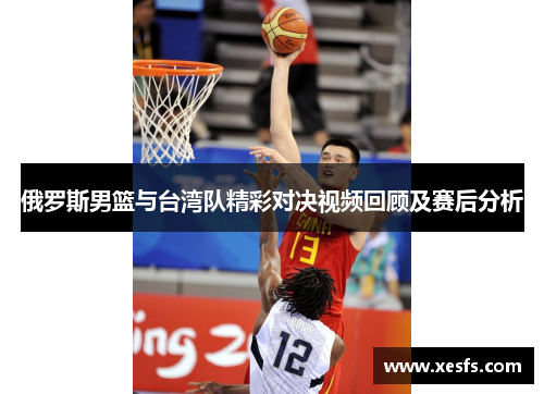 俄罗斯男篮与台湾队精彩对决视频回顾及赛后分析