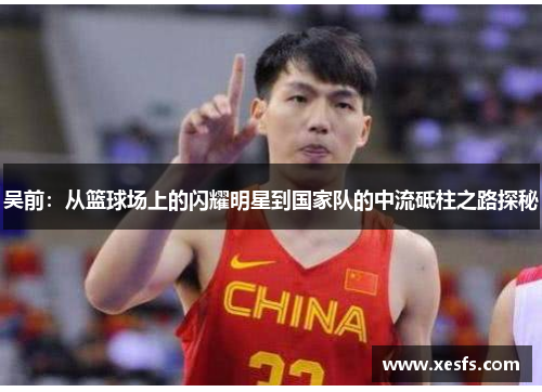 吴前：从篮球场上的闪耀明星到国家队的中流砥柱之路探秘